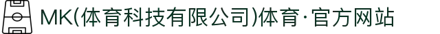 MK(体育科技有限公司)体育·官方网站